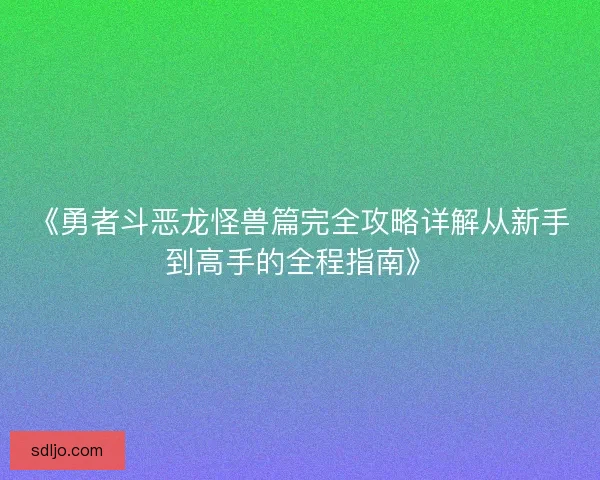 《勇者斗恶龙怪兽篇完全攻略详解从新手到高手的全程指南》
