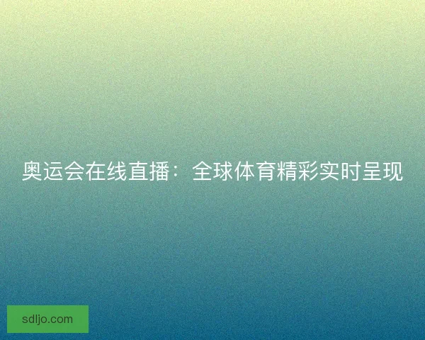 奥运会在线直播:全球体育精彩实时呈现 奥运会在线直播:全球体育精彩实时呈现