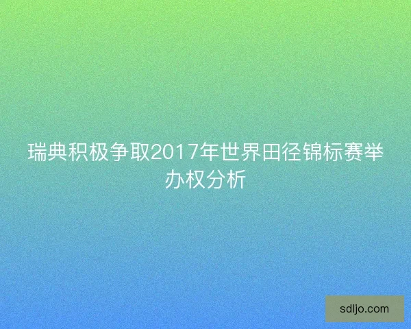 瑞典积极争取2017年世界田径锦标赛举办权分析