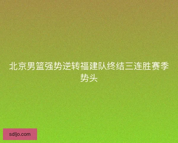 北京男篮强势逆转福建队终结三连胜赛季势头