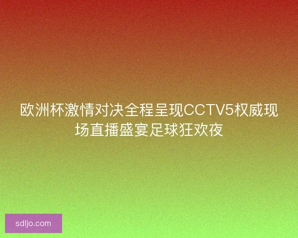 欧洲杯激情对决全程呈现CCTV5权威现场直播盛宴足球狂欢夜 欧洲杯激情对决全程呈现CCTV5权威现场直播盛宴足球狂欢夜