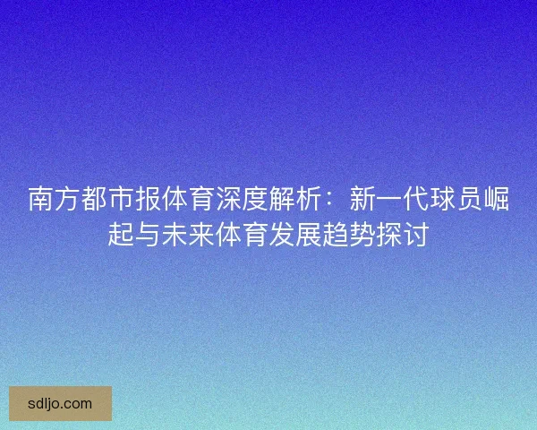 南方都市报体育深度解析：新一代球员崛起与未来体育发展趋势探讨