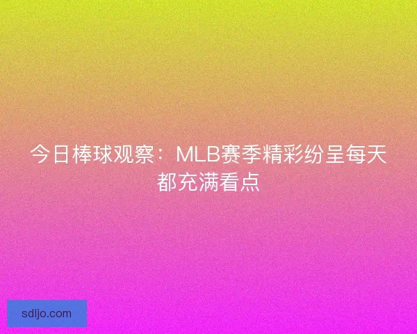 今日棒球观察：MLB赛季精彩纷呈每天都充满看点